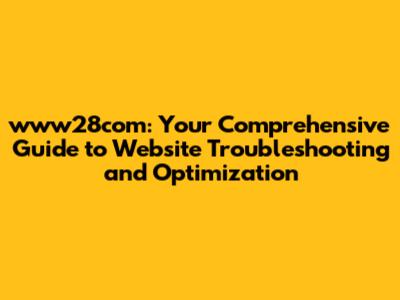 www28com: Your Comprehensive Guide to Website Troubleshooting and Optimization
