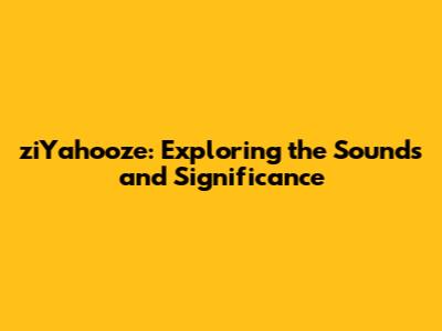 ziYahooze: Exploring the Sounds and Significance